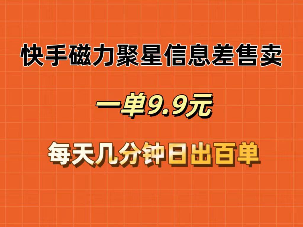快手磁力聚星信息差售卖，一单9.9.每天几分钟，日出百单-爱省资源网