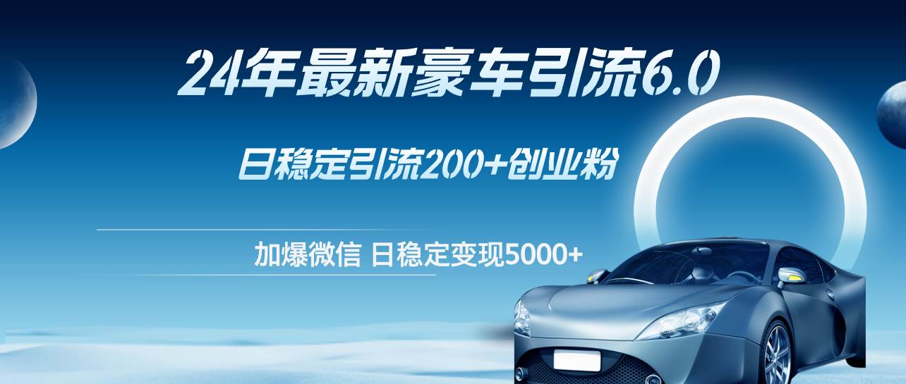 24年最新豪车引流6.0，日引500+创业粉，日稳定变现5000+-爱省资源网