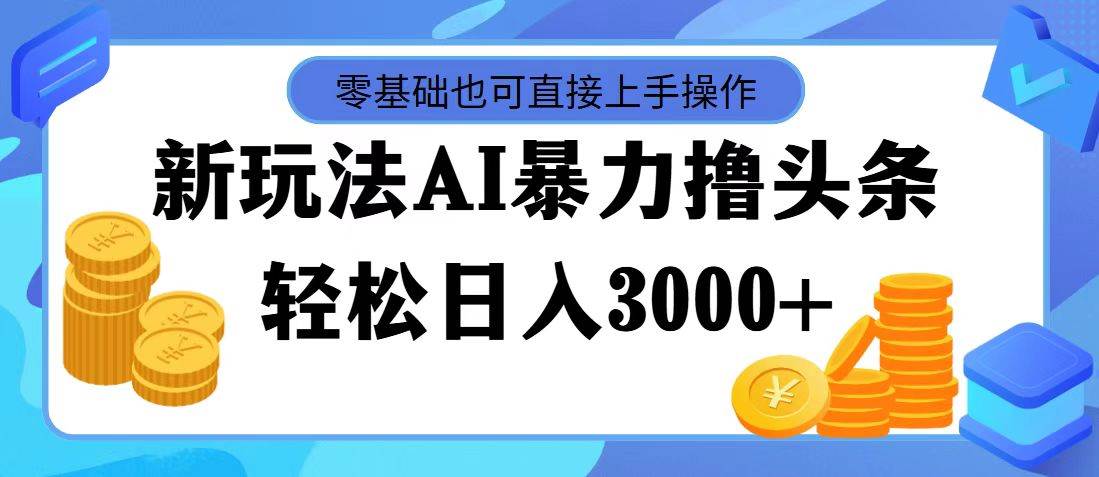 最新玩法AI暴力撸头条，零基础也可轻松日入3000+，当天起号，第二天见…-爱省资源网
