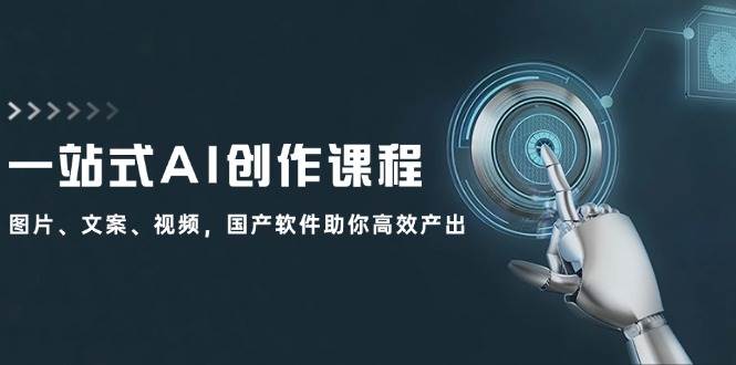 一站式AI创作课程：图片、文案、视频，国产软件助你高效产出-爱省资源网