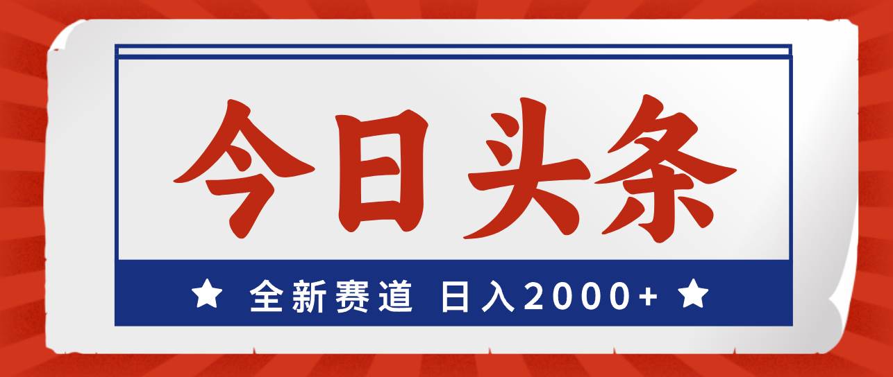 今日头条，全新赛道，小白易上手，日入2000+-爱省资源网