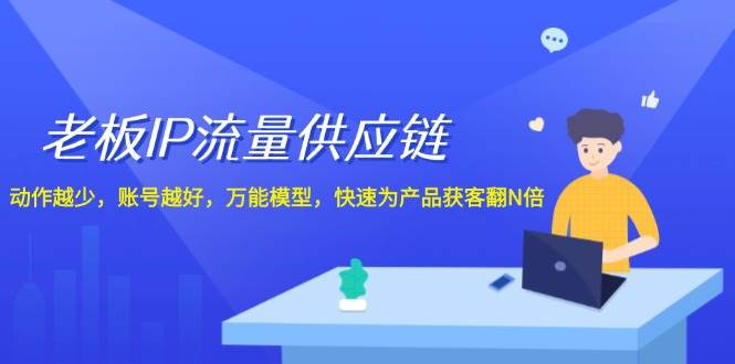 老板 IP流量 供应链，动作越少，账号越好，万能模型，快速为产品获客翻N倍-爱省资源网