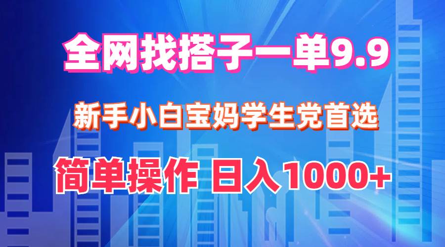 全网找搭子1单9.9 新手小白宝妈学生党首选 简单操作 日入1000+-爱省资源网