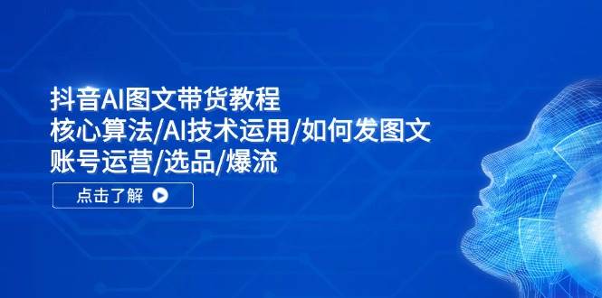 抖音AI图文带货教程：核心算法/AI技术运用/如何发图文/账号运营/选品/爆流-爱省资源网