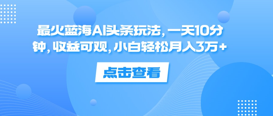 一天10分钟，收益可观，小白轻松月入3万+，最火蓝海AI头条玩法-爱省资源网