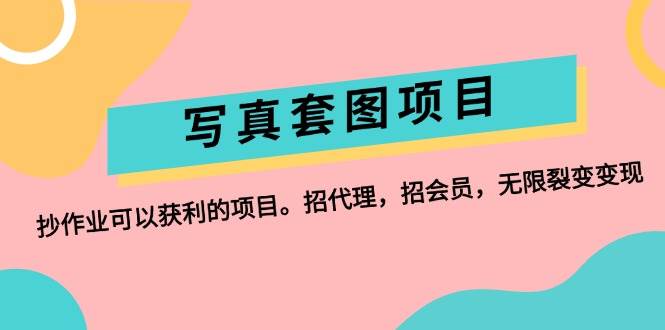 写真套图项目：抄作业可以获利的项目。招代理，招会员，无限裂变变现-爱省资源网