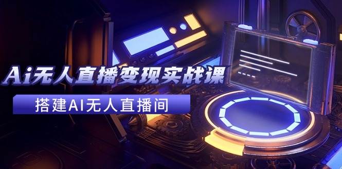 图片[1]-2024全套Ai无人直播变现实战课，搭建AI无人直播间，利用AI赚钱 (24节课)-爱省资源网