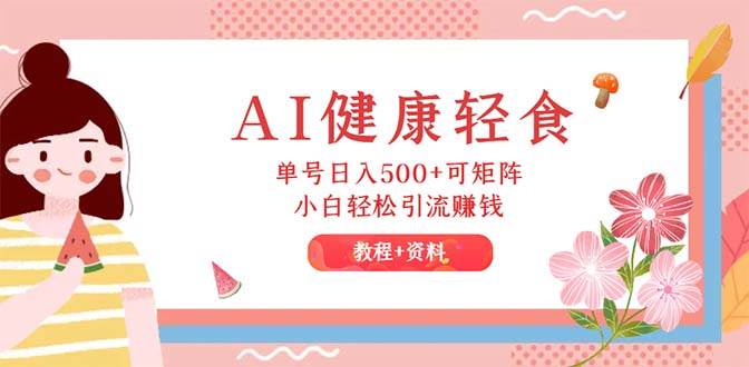 AI健康轻食，单号日入500+可矩阵，小白轻松引流赚钱（教程+食谱）-爱省资源网