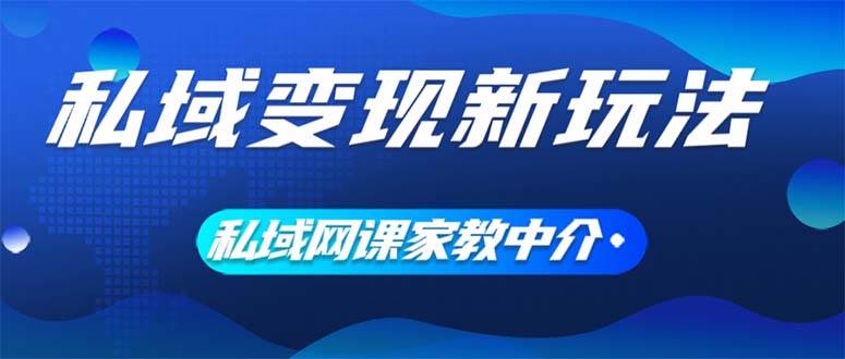 私域变现新玩法，网课家教中介，只做渠道和流量，让大学生给你打工、0…-爱省资源网