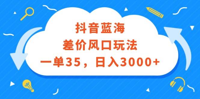 抖音蓝海差价风口玩法，一单35，日入3000+-爱省资源网