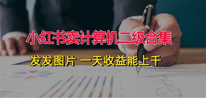 小红书卖计算机二级合集，发发图片 一天收益能上千-爱省资源网