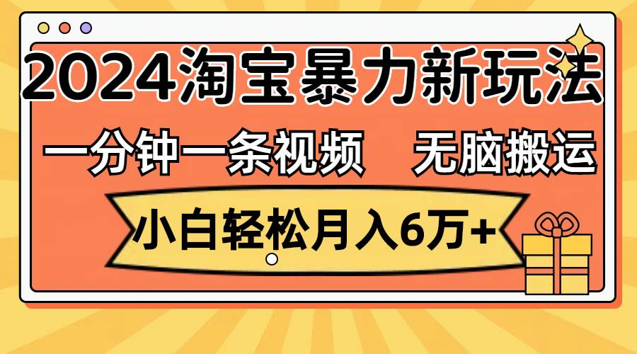 一分钟一条视频，无脑搬运，小白轻松月入6万+2024淘宝暴力新玩法，可批量-爱省资源网