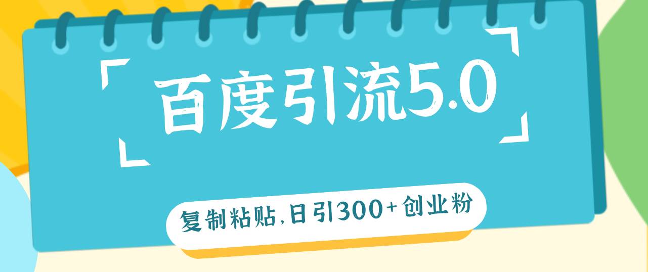 百度引流5.0，复制粘贴，日引300+创业粉，加爆你的微信-爱省资源网