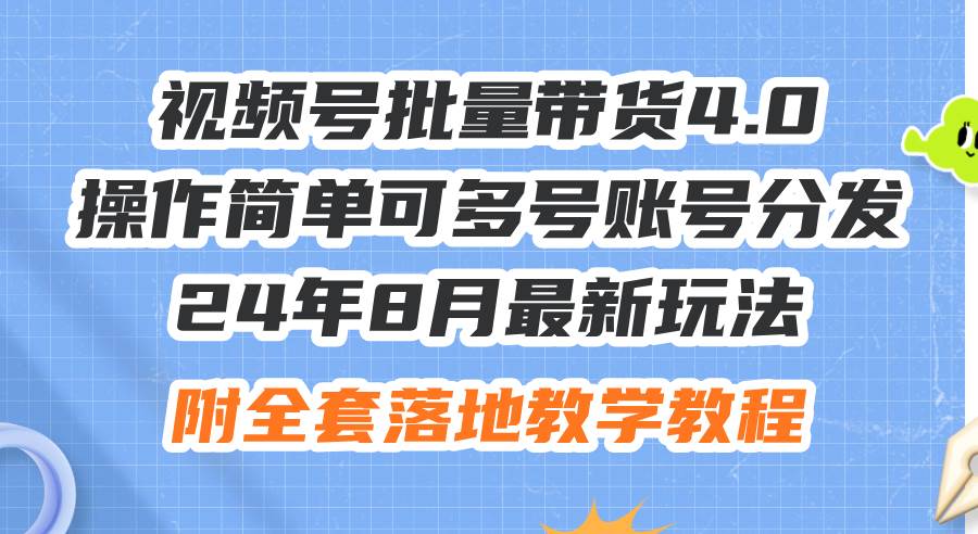 24年8月最新玩法视频号批量带货4.0，操作简单可多号账号分发，附全套落…-爱省资源网