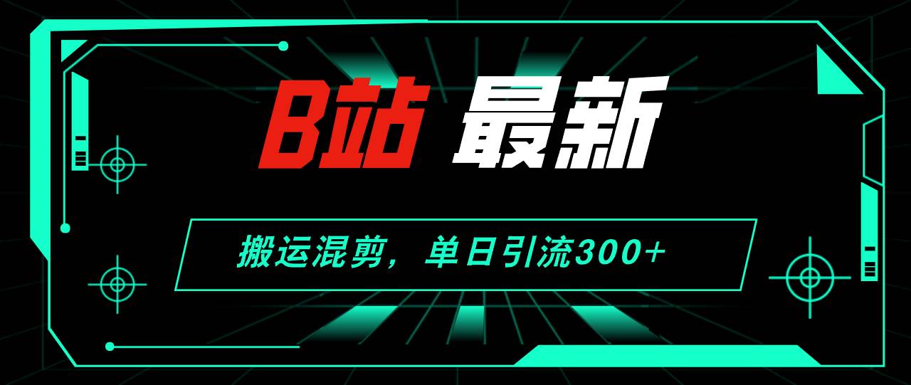 B站最新，搬运混剪，单日引流300+创业粉-爱省资源网
