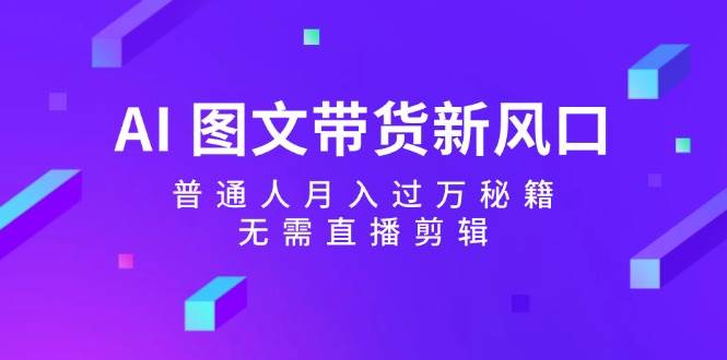 AI 图文带货新风口：普通人月入过万秘籍，无需直播剪辑-爱省资源网