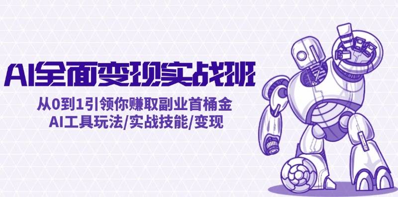 AI全面变现实操班：从0到1引领你赚取副业首桶金 AI工具玩法/实战技能/变现-爱省资源网