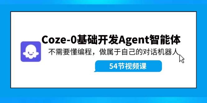 图片[1]-Coze-0基础开发 Agent智能体教程：不需要懂编程，做属于自己的对话机器人-爱省资源网