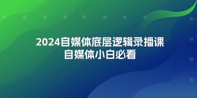 2024自媒体底层逻辑录播课，自媒体小白必看-爱省资源网