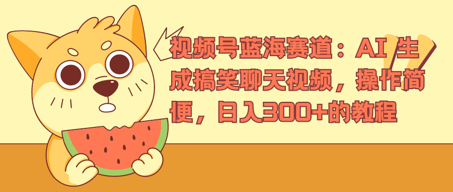 视频号蓝海赛道，AI 生成搞笑聊天视频，操作简便，日入300+的教程-爱省资源网