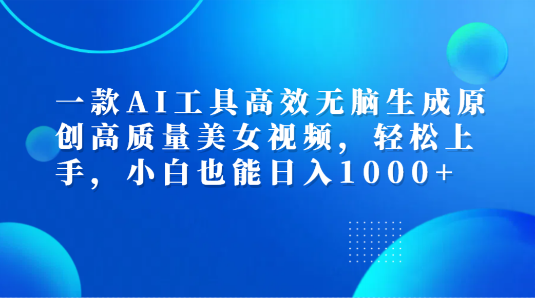 一款AI工具高效无脑生成原创高质量美女视频，轻松上手，小白也能日入1000+-爱省资源网
