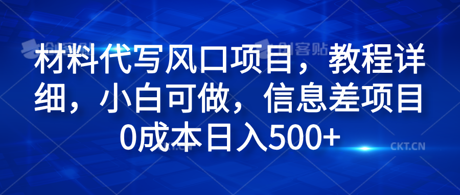 材料代写风口项目，教程详细，小白可做，信息差项目0成本日入500+-爱省资源网