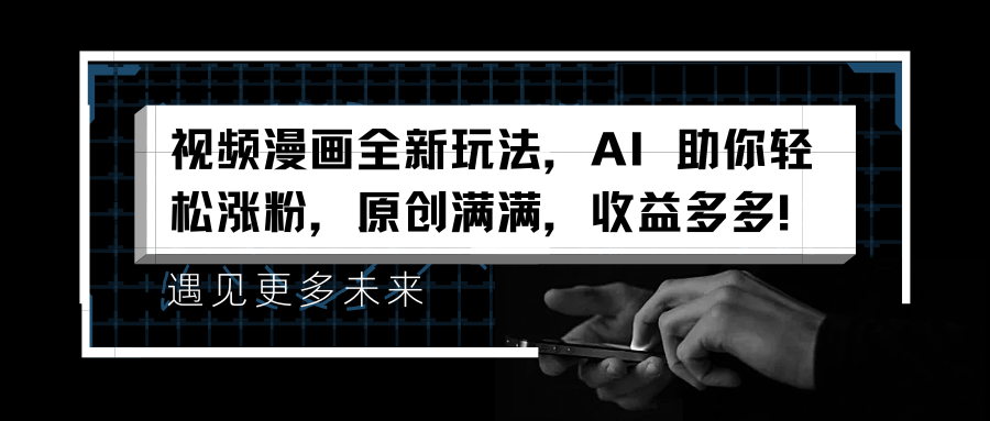 视频漫画全新玩法，AI 助你轻松涨粉，原创满满，收益多多！-爱省资源网