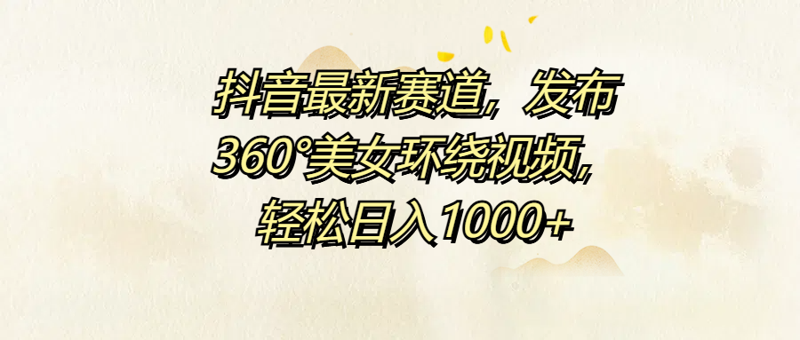 抖音最新赛道，发布360°美女环绕视频，轻松日入1000+-爱省资源网