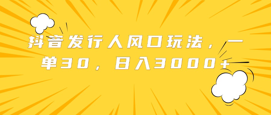 抖音发行人风口玩法，一单30，日入3000+-爱省资源网