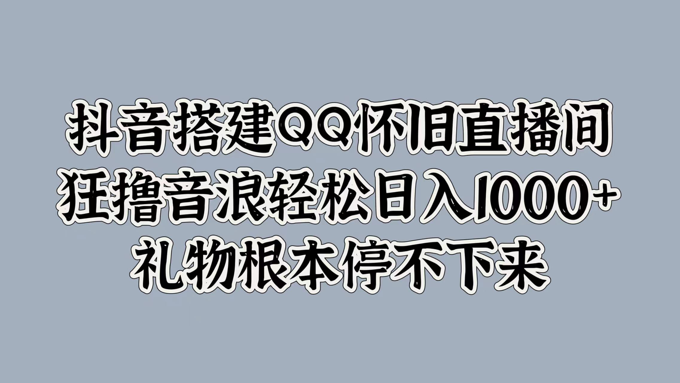 抖音搭建QQ怀旧直播间，狂撸音浪轻松日入1000+礼物根本停不下来-爱省资源网