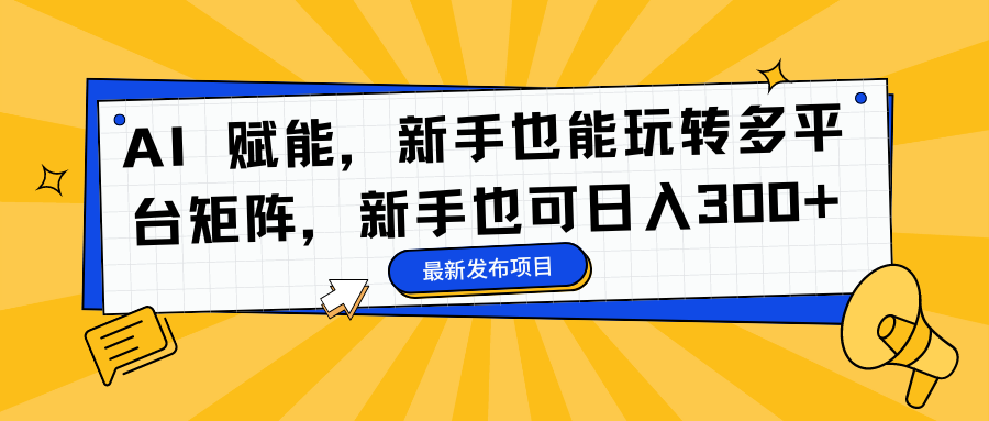 AI 赋能，新手也能玩转多平台矩阵，新手也可日入300+-爱省资源网