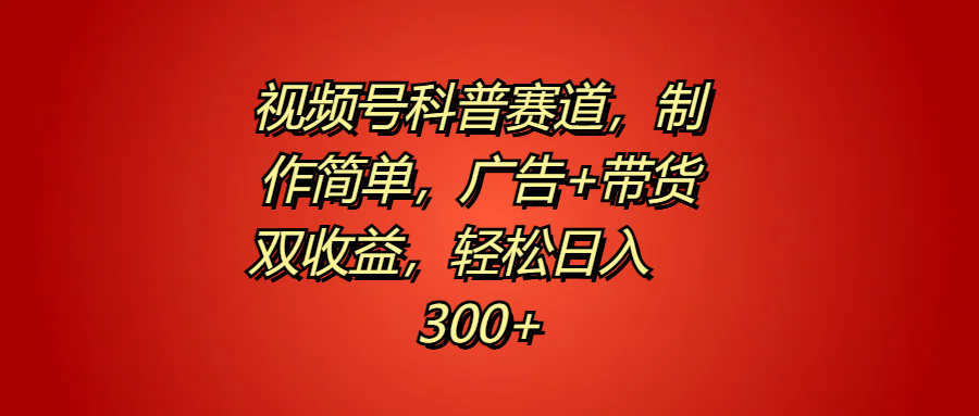 视频号科普赛道，制作简单，广告+带货双收益，轻松日入300+-爱省资源网