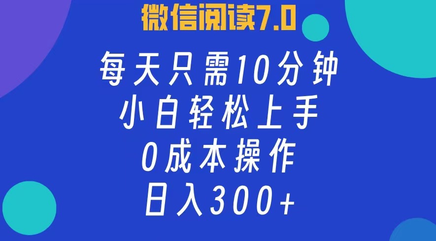 微信阅读7.0，每日10分钟，日收入300+，0成本小白轻松上手-爱省资源网