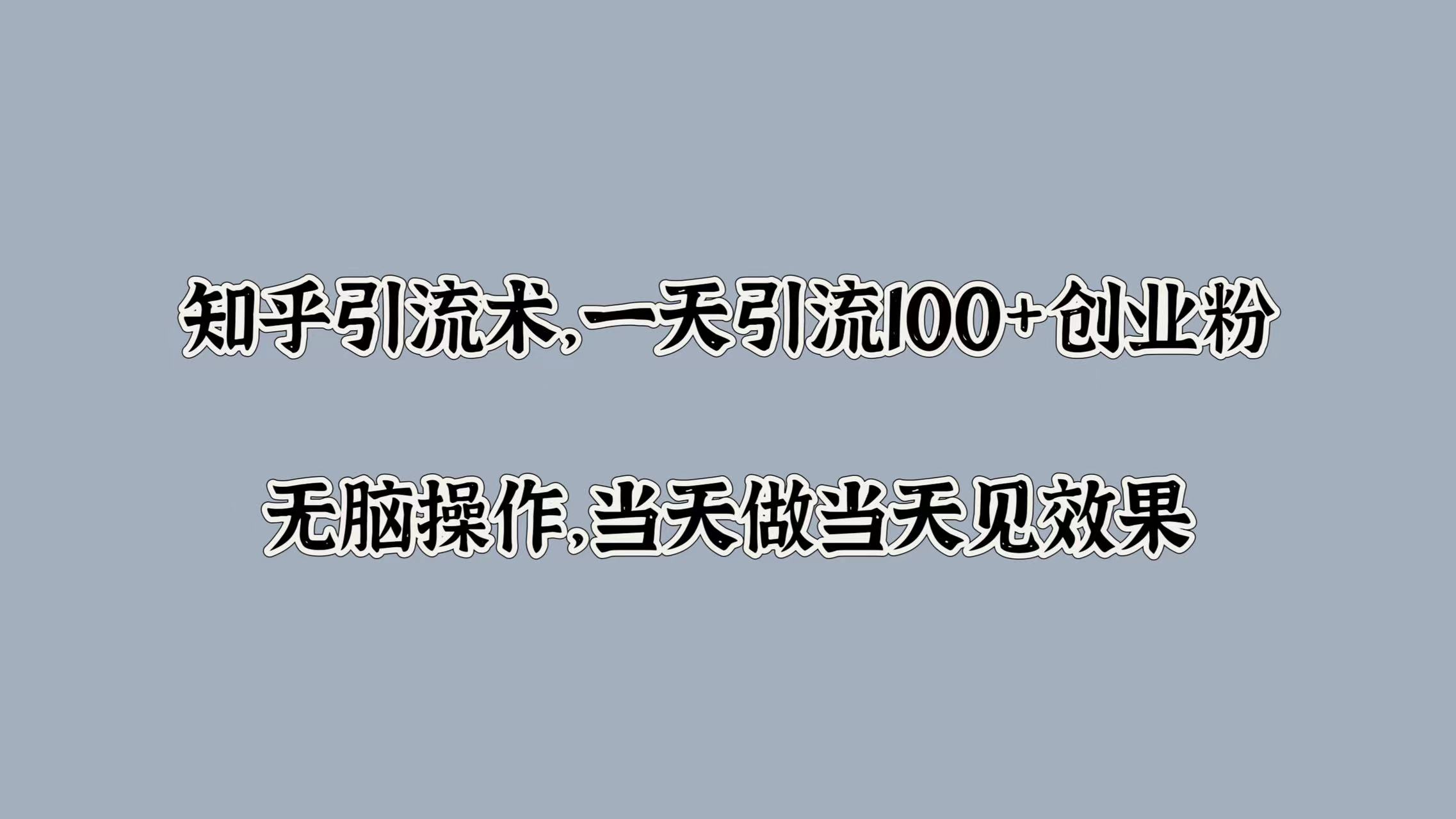 知乎引流术，一天引流100+创业粉，无脑操作，当天做当天见效果-爱省资源网