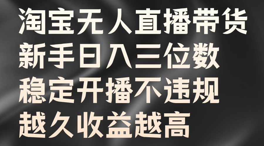 淘宝无人直播带货，新手日入三位数，稳定开播不违规，越久收益越高-爱省资源网
