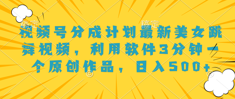 视频号分成计划最新美女跳舞视频，利用软件3分钟一个原创作品，日入500+-爱省资源网