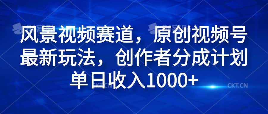 风景视频赛道，原创视频号最新玩法，创作者分成计划单日收入1000+-爱省资源网