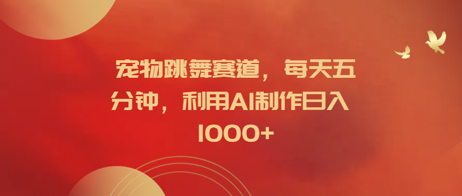 宠物跳舞赛道，每天五分钟，利用AI制作日入1000+-爱省资源网