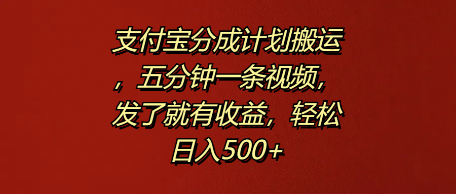 支付宝分成计划搬运，五分钟一条视频，发了就有收益，轻松日入500+-爱省资源网