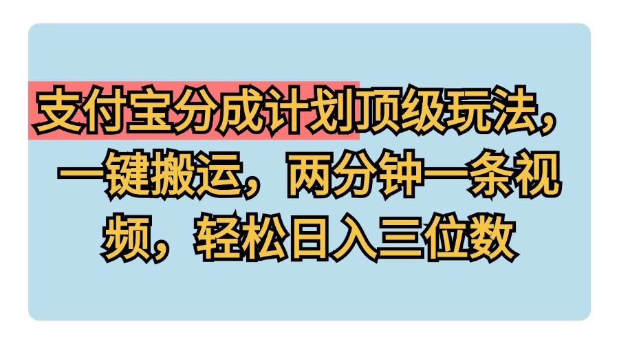 支付宝分成计划玩法，一键搬运，两分钟一条视频，轻松日入三位数-爱省资源网