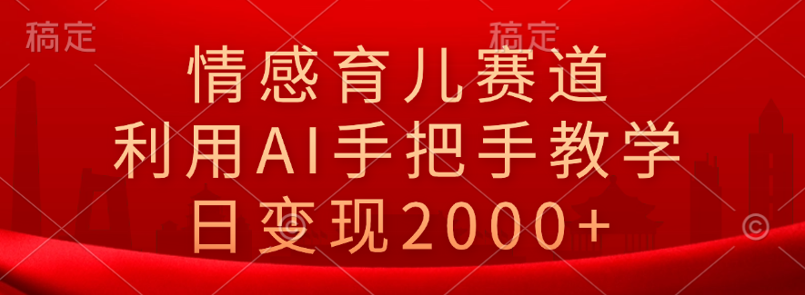 情感育儿赛道，利用AI手把手教学，日变现2000+-爱省资源网