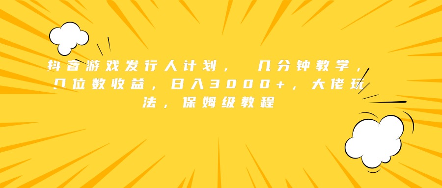 抖音游戏发行人计划， 几分钟教学，几位数收益，日入3000+，大佬玩法，保姆级教程-爱省资源网