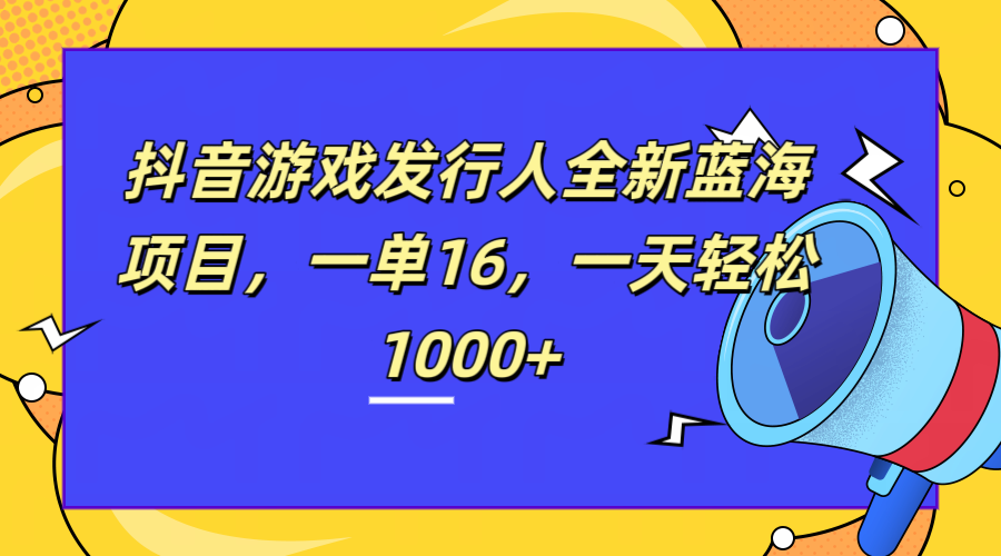 全新抖音游戏发行人蓝海项目，一单16，一天轻松1000+-爱省资源网