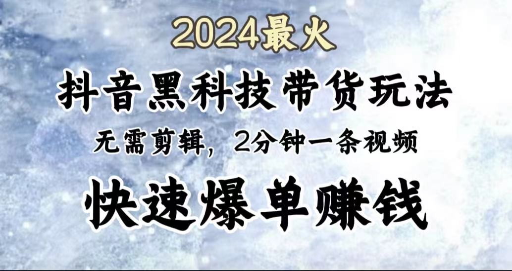2024最火，抖音黑科技带货玩法，无需剪辑基础，2分钟一条作品，快速爆单-爱省资源网