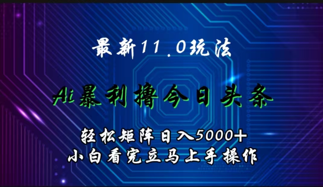 最新11.0玩法 AI辅助撸今日头条轻松实现矩阵日入5000+小白看完即可上手矩阵操作-爱省资源网