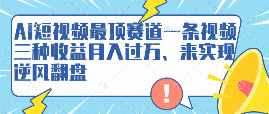 AI短视频最顶赛道，一条视频三种收益月入过万、来实现逆风翻盘-爱省资源网