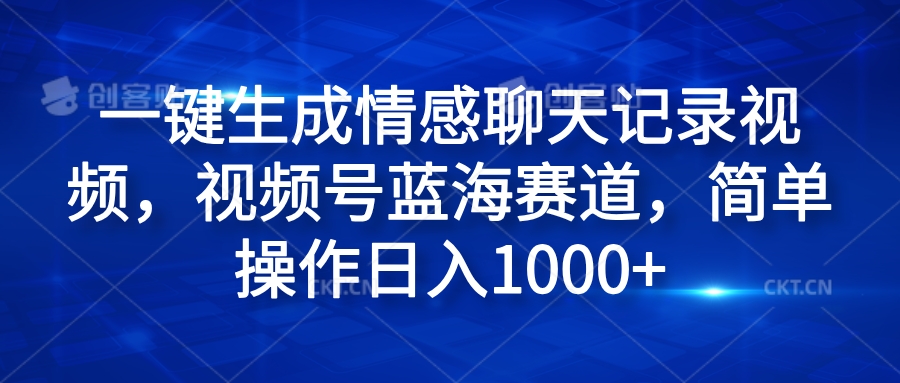 一键生成情感聊天记录视频，视频号蓝海赛道，简单操作日入1000+-爱省资源网
