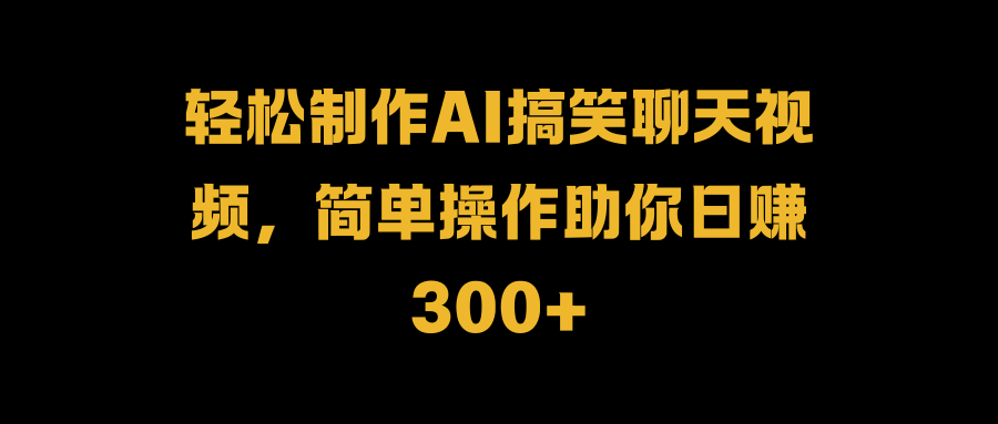 轻松制作AI搞笑聊天视频，简单操作助你日赚300+-爱省资源网