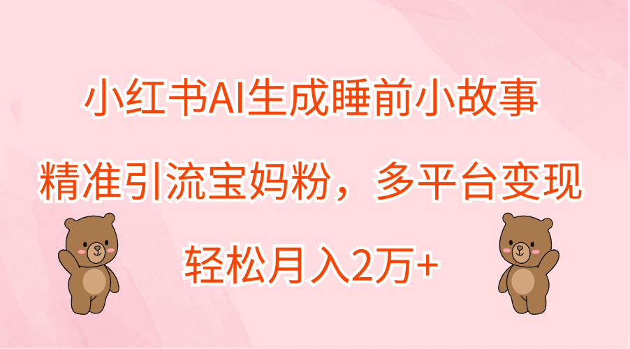 小红书AI生成睡前小故事，精准引流宝妈粉，轻松月入2万+，多平台变现-爱省资源网