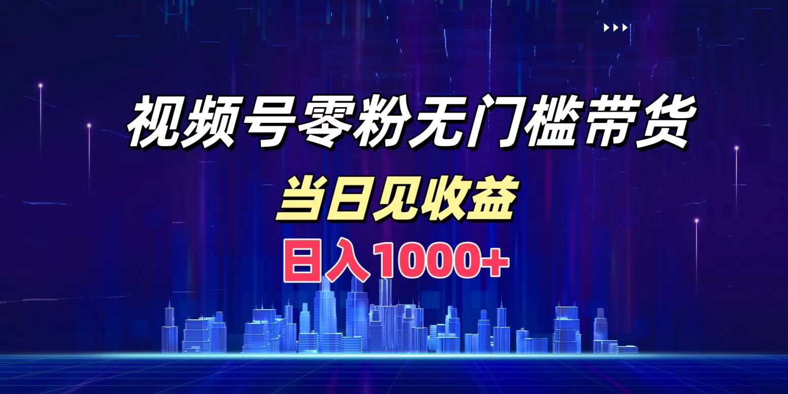 视频号0粉无门槛带货，日入1000+，当天见收益-爱省资源网